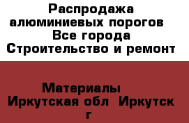 Распродажа алюминиевых порогов - Все города Строительство и ремонт » Материалы   . Иркутская обл.,Иркутск г.